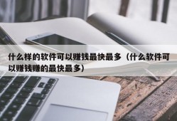 什么样的软件可以赚钱最快最多（什么软件可以赚钱赚的最快最多）