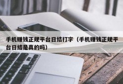 手机赚钱正规平台日结打字（手机赚钱正规平台日结是真的吗）