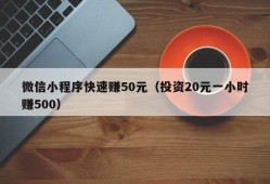 微信小程序快速赚50元（投资20元一小时赚500）