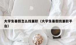 大学生暑假怎么找兼职（大学生暑假找兼职平台）