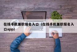 在线手机兼职报名入口（在线手机兼职报名入口app）