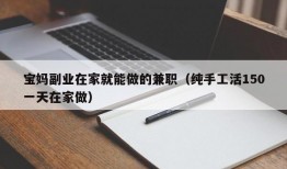 宝妈副业在家就能做的兼职（纯手工活150一天在家做）