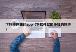 下软件挣钱的app（下软件就能挣钱的软件）