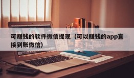 可赚钱的软件微信提现（可以赚钱的app直接到账微信）