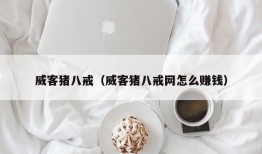 威客猪八戒（威客猪八戒网怎么赚钱）