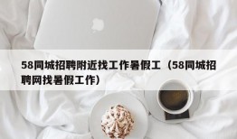 58同城招聘附近找工作暑假工（58同城招聘网找暑假工作）