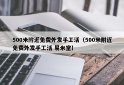 500米附近免费外发手工活（500米附近免费外发手工活 易米堂）