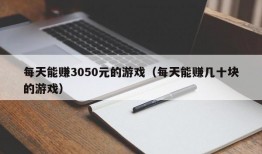 每天能赚3050元的游戏（每天能赚几十块的游戏）