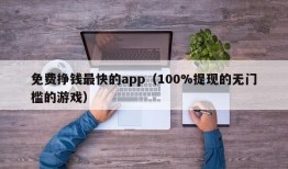 免费挣钱最快的app（100%提现的无门槛的游戏）