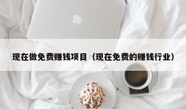 现在做免费赚钱项目（现在免费的赚钱行业）