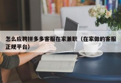 怎么应聘拼多多客服在家兼职（在家做的客服正规平台）