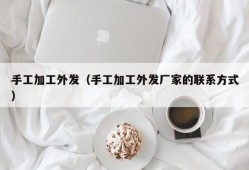 手工加工外发（手工加工外发厂家的联系方式）