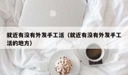 就近有没有外发手工活（就近有没有外发手工活的地方）