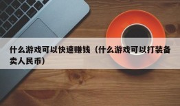 什么游戏可以快速赚钱（什么游戏可以打装备卖人民币）