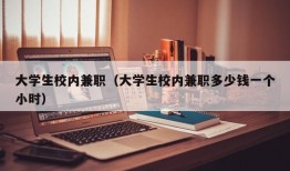 大学生校内兼职（大学生校内兼职多少钱一个小时）