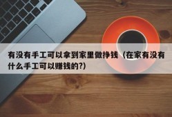 有没有手工可以拿到家里做挣钱（在家有没有什么手工可以赚钱的?）