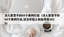 没人愿意干的68个暴利行业（没人愿意干的68个暴利行业,适合年轻人创业项目2020）