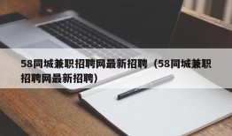 58同城兼职招聘网最新招聘（58同城兼职招聘网最新招聘）