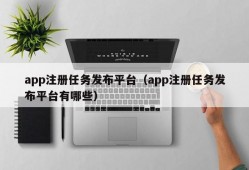 app注册任务发布平台（app注册任务发布平台有哪些）