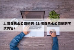 上海自来水公司招聘（上海自来水公司招聘考试内容）