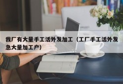 我厂有大量手工活外发加工（工厂手工活外发急大量加工户）