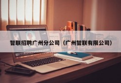 智联招聘广州分公司（广州智联有限公司）