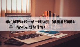 手机兼职赚钱一单一结50元（手机兼职赚钱一单一结50元 橙软件谷）