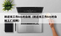 附近找工作8小时白班（附近找工作8小时白班工厂招聘）