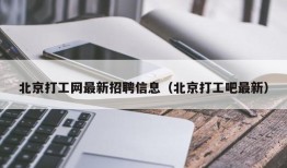 北京打工网最新招聘信息（北京打工吧最新）