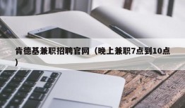 肯德基兼职招聘官网（晚上兼职7点到10点）