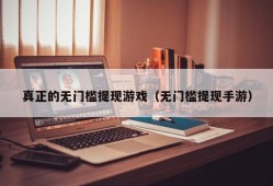 真正的无门槛提现游戏（无门槛提现手游）