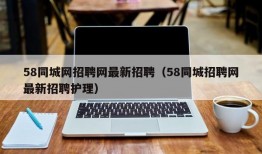 58同城网招聘网最新招聘（58同城招聘网最新招聘护理）