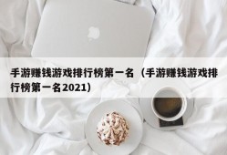 手游赚钱游戏排行榜第一名（手游赚钱游戏排行榜第一名2021）