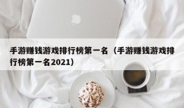 手游赚钱游戏排行榜第一名（手游赚钱游戏排行榜第一名2021）