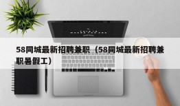 58同城最新招聘兼职（58同城最新招聘兼职暑假工）