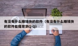 有没有什么赚钱快的软件（有没有什么赚钱快的软件能提现到Q Q）