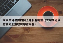 大学生可以做的网上兼职有哪些（大学生可以做的网上兼职有哪些平台）