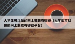 大学生可以做的网上兼职有哪些（大学生可以做的网上兼职有哪些平台）