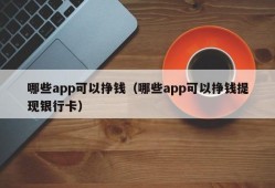 哪些app可以挣钱（哪些app可以挣钱提现银行卡）