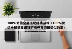 100%微信全部提现赚钱游戏（100%微信全部提现赚钱游戏元宵消乐类似的那）