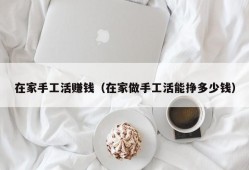 在家手工活赚钱（在家做手工活能挣多少钱）