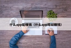 什么app能赚钱（什么app可以赚钱）