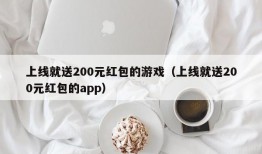 上线就送200元红包的游戏（上线就送200元红包的app）