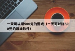 一天可以赚500元的游戏（一天可以赚500元的游戏软件）