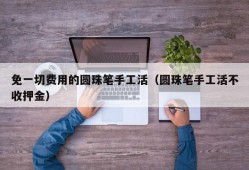 免一切费用的圆珠笔手工活（圆珠笔手工活不收押金）