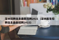 深圳招聘信息最新招聘2021（深圳医生招聘信息最新招聘2023）