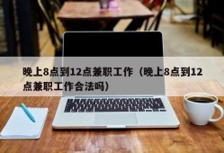 晚上8点到12点兼职工作（晚上8点到12点兼职工作合法吗）