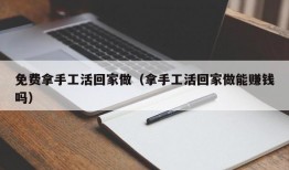 免费拿手工活回家做（拿手工活回家做能赚钱吗）