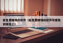 能免费赚钱的软件（能免费赚钱的软件可提现到微信上）