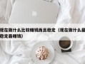 现在做什么比较赚钱而且稳定（现在做什么最稳定最赚钱）